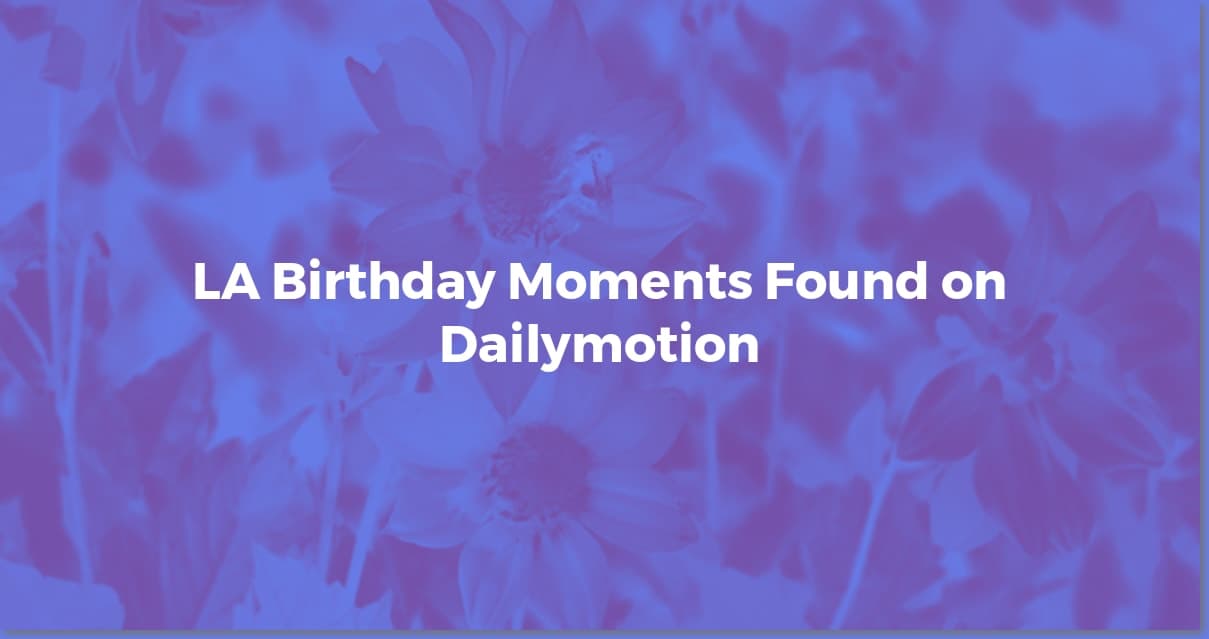 LA Birthday Videos: Dailymotion's Best Celebrations!