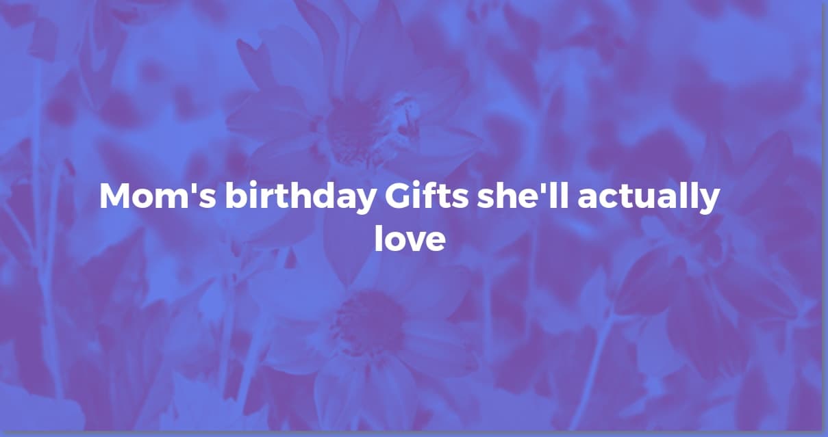 Gifts Mom Will Actually Love: Birthday Ideas She'll Cherish